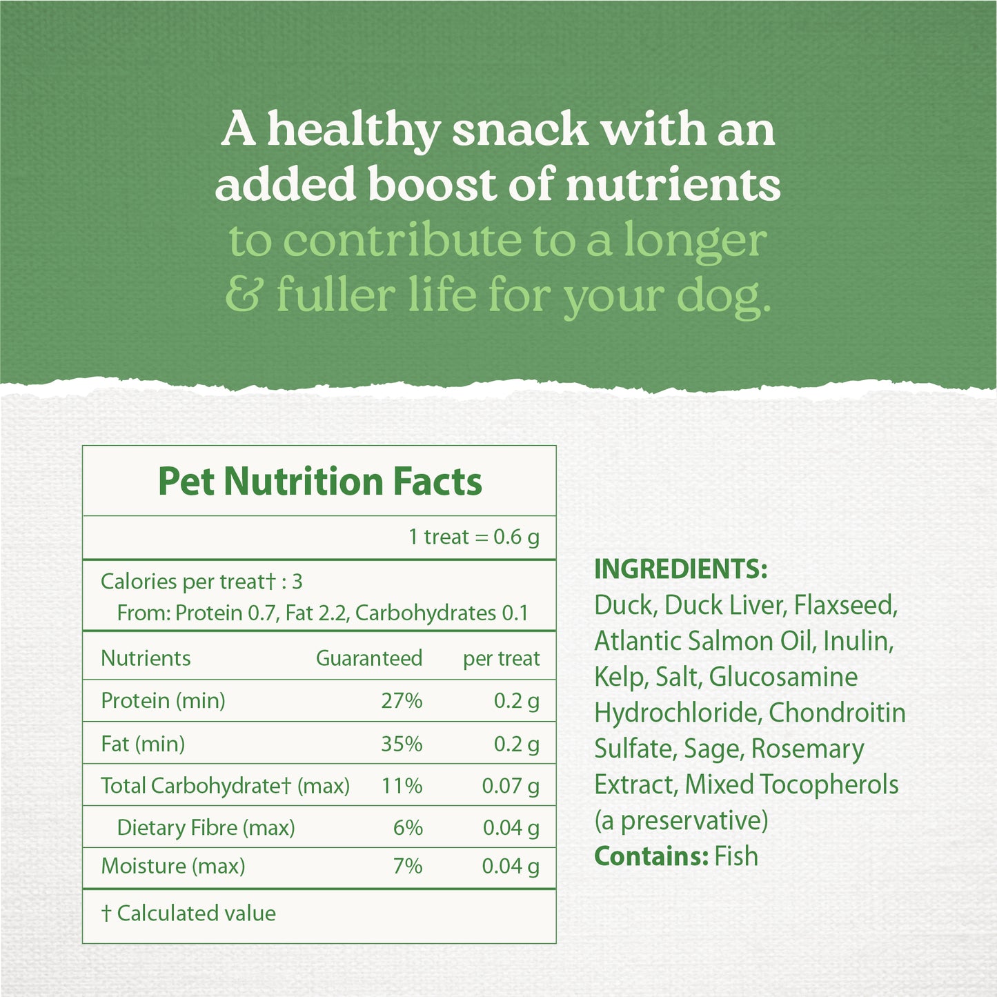 
                        
                          Caledon Farms Duck Bites + Daily Essentials 110g features a nutrition facts label and ingredient list with duck liver, salmon oil, flaxseed, and rosemary extract. Promotes a healthy, nutrient-rich snack that supports your dog's joint health.
                        
                      