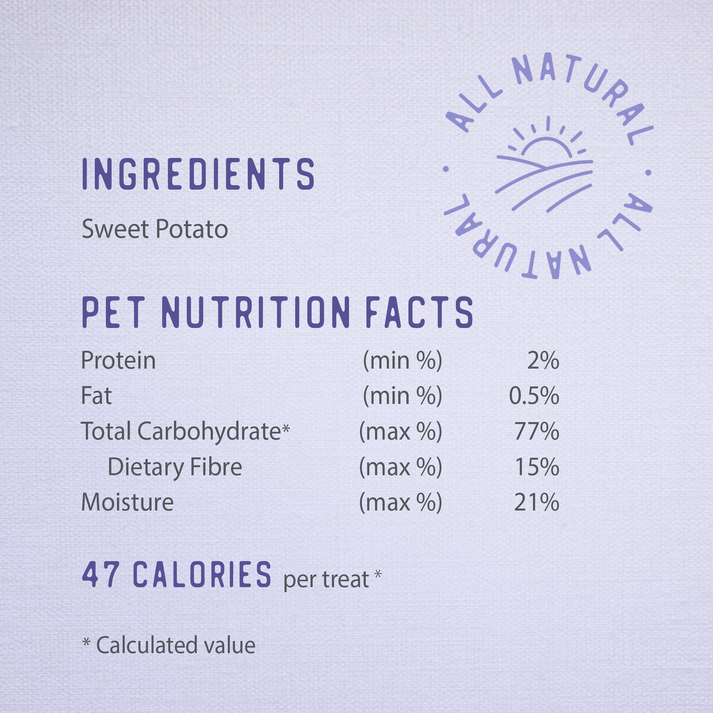 
                        
                          Caledon Farms Canada Super Value Pack Sweet Potato Chews 1140g features an All Natural label. Ingredients: sweet potato. Protein 2%, fat 0.5%, fiber 15%, moisture 21%. Each vegan chew has 47 calories—healthy, wholesome treats for your dog.
                        
                      